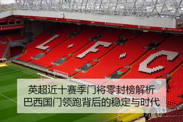英超近十赛季门将零封榜解析 巴西国门领跑背后的稳定与时代 - Bsports