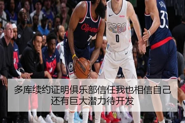 多库续约证明俱乐部信任我也相信自己还有巨大潜力待开发 - Bsports