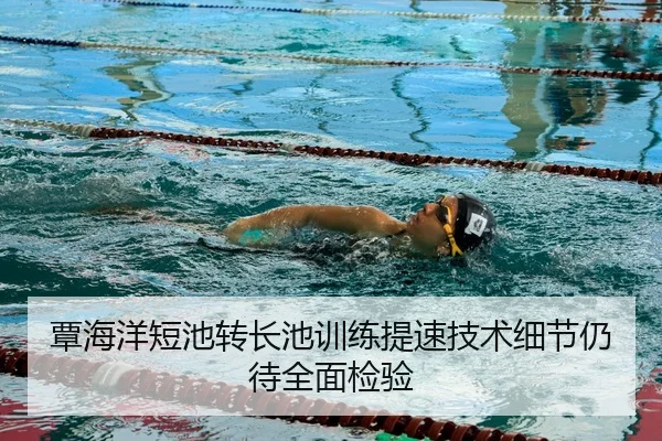 覃海洋短池转长池训练提速技术细节仍待全面检验 - Bsports