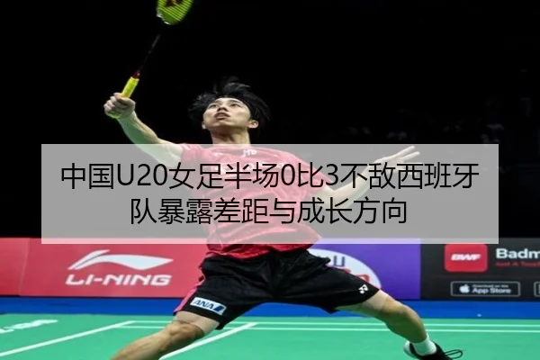 中国U20女足半场0比3不敌西班牙队暴露差距与成长方向 | Bsports