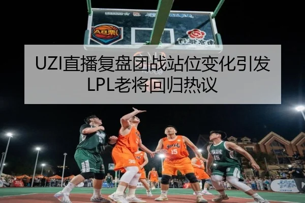 UZI直播复盘团战站位变化引发LPL老将回归热议 - Bsports