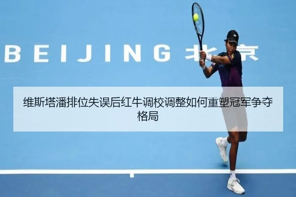 维斯塔潘排位失误后红牛调校调整如何重塑冠军争夺格局 - Bsports